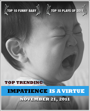 Impatience is a Virtue | Week Of November 21 Check out the latest installment of our Impatience is a Virtue series and you'll see what we mean.
See the top videos. Here. Now.